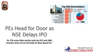 PEs Head for Door as
NSE Delays IPO
Rs 178 crore After partial exits by IFCI and IDBI,
investor Actis set to sell stake to New Quest for `
 