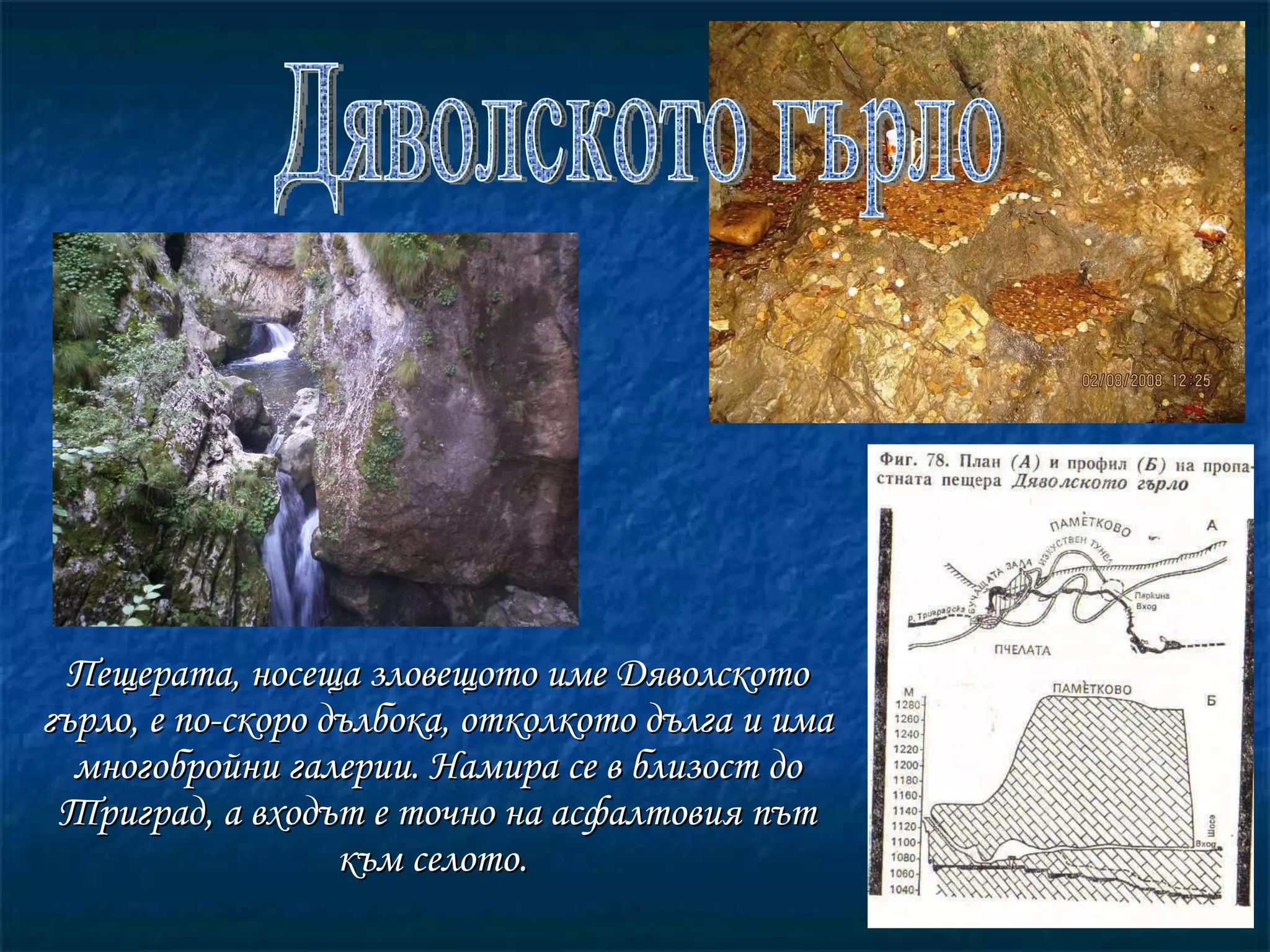 Пещерата, носеща зловещото име Дяволското гърло, е по-скоро дълбока, отколкото дълга и има многобройни галерии. Намира се в близост до Триград, а входът е точно на асфалтовия път към селото.  Дяволското гърло 