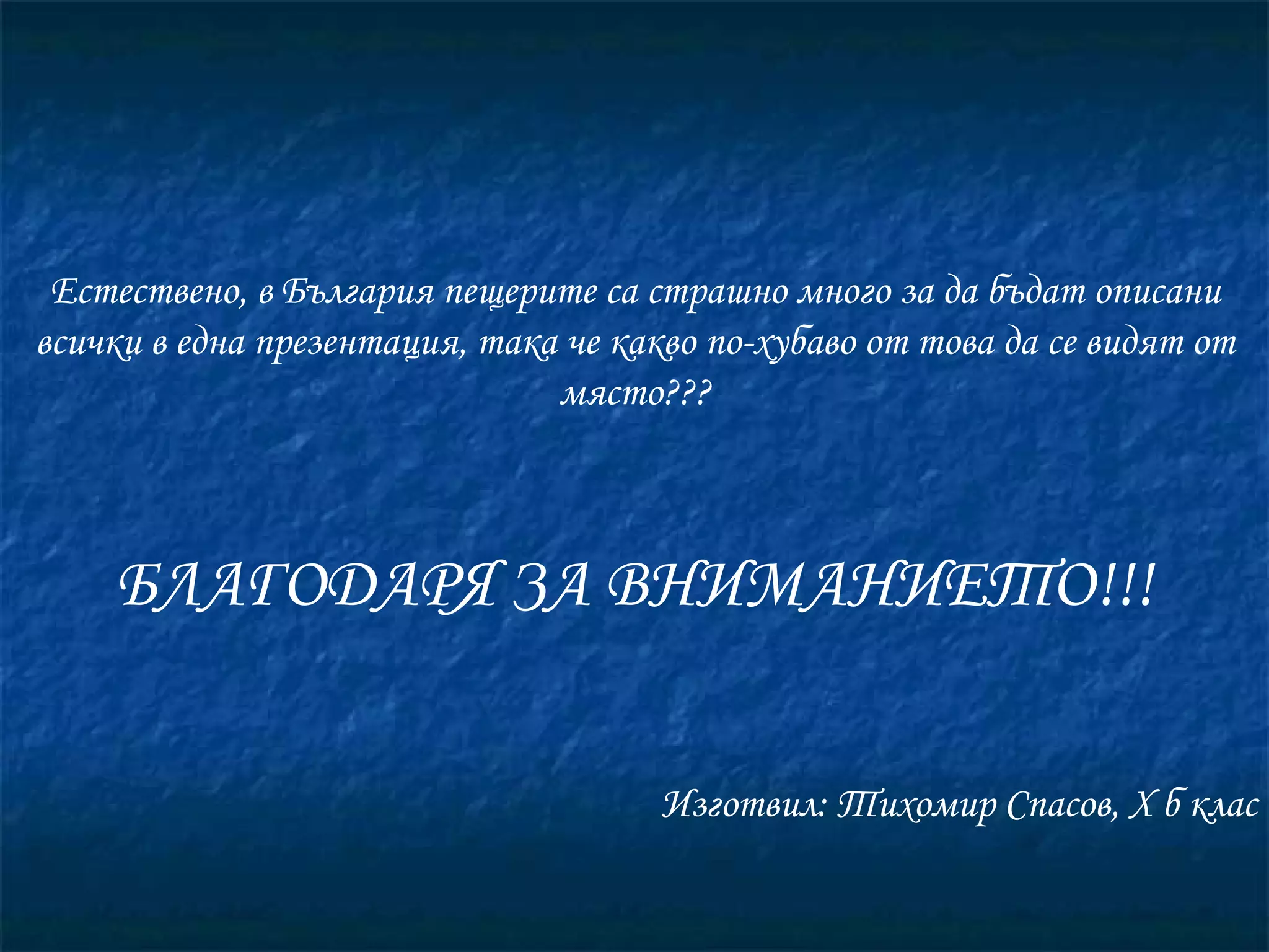 Естествено, в България пещерите са страшно много за да бъдат описани всички в една презентация, така че какво по-хубаво от това да се видят от място??? БЛАГОДАРЯ ЗА ВНИМАНИЕТО!!! Изготвил: Тихомир Спасов, Х б клас 