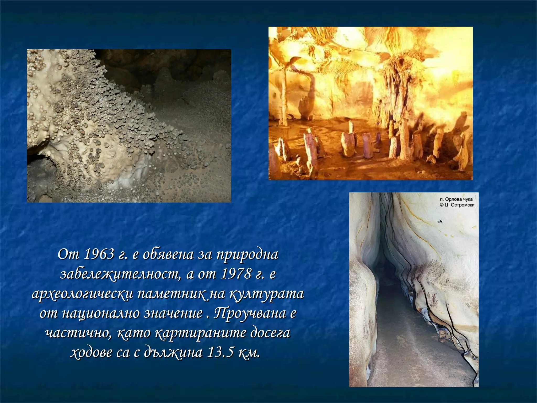 От 1963 г. е обявена за природна забележителност, а от 1978 г. е археологически паметник на културата от национално значение . Проучвана е частично, като картираните досега ходове са с дължина 13.5 км.  