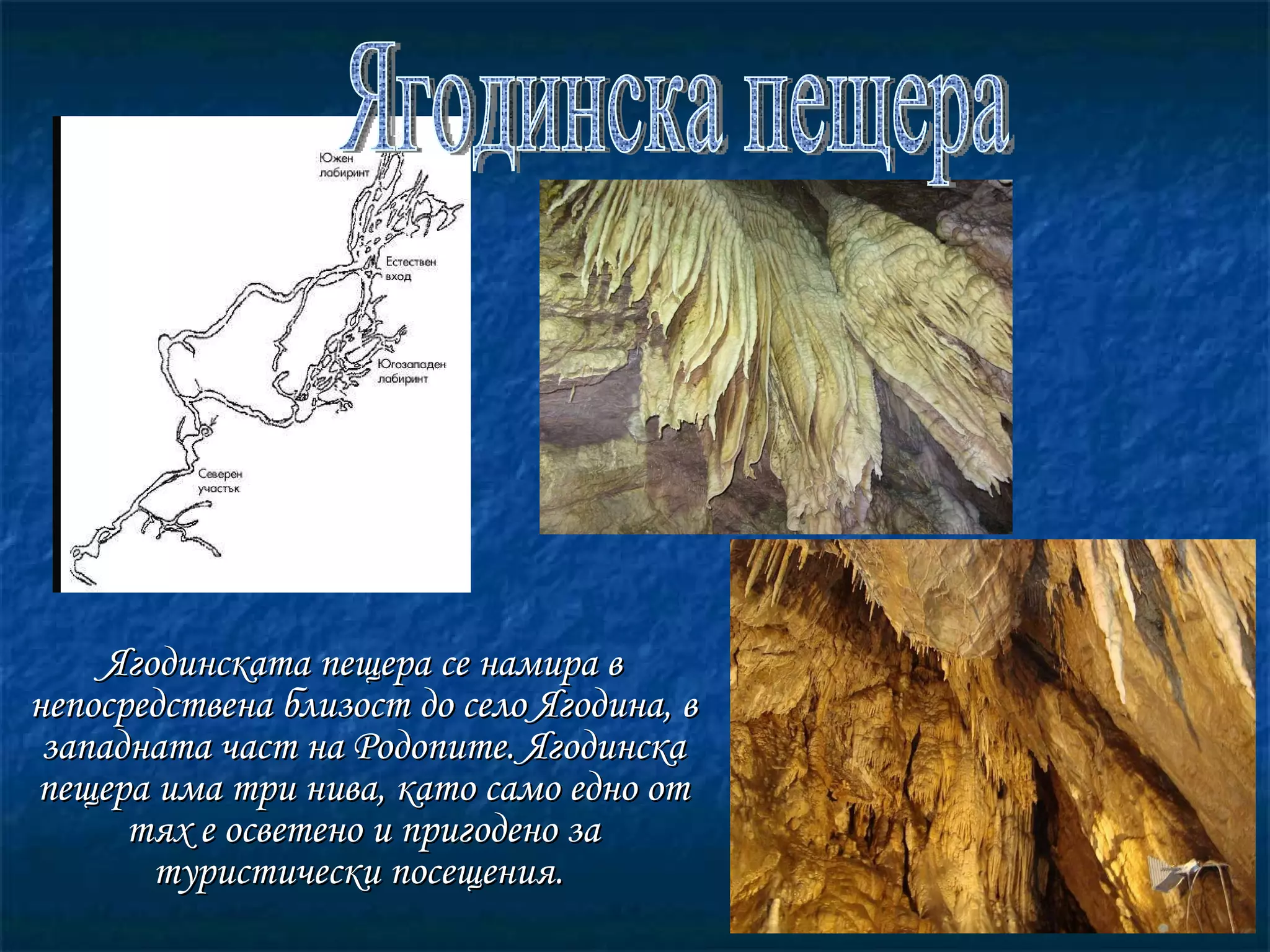 Ягодинската пещера се намира в непосредствена близост до село Ягодина, в западната част на Родопите. Ягодинска пещера има три нива, като само едно от тях е осветено и пригодено за туристически посещения.  Ягодинска пещера 