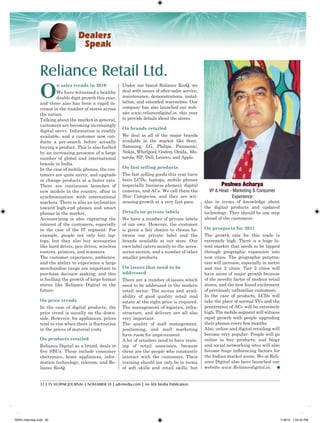 32 | TV VEOPAR JOURNAL | NOVEMBER 10 | adi-media.com | An ADI Media Publication
Under our brand Reliance ResQ, we
deal with issues of after-sales service,
maintenance, demonstrations, instal-
lation, and extended warranties. Our
company has also launched our web-
site www.reliancedigital.in, this year
to provide details about the stores.
On brands retailed
We deal in all of the major brands
available in the market like Sony,
Samsung, LG, Philips, Panasonic,
Nokia, Whirlpool, Godrej, Onida, Mo-
torola, HP, Dell, Lenovo, and Apple.
On fast selling products
The fast selling goods this year have
been LCDs, laptops, mobile phones
(especially business phones), digital
cameras, and ACs. We call them the
Star Categories, and they are wit-
nessing growth at a very fast pace.
Details on private labels
We have a number of private labels
of our own. However, the customer
is given a fair chance to choose be-
tween our private label and the
brands available at our store. Our
own label caters mostly to the acces-
sories section, and a number of other
smaller products.
On issues that need to be
addressed
There are a number of issues which
need to be addressed in the modern
retail sector. The access and avail-
ability of good quality retail real
estate at the right price is required.
The management of logistics, infra-
structure, and delivery are all also
very important.
The quality of mall management,
positioning, and mall marketing
have room for improvement.
A lot of retailers need to have train-
ing of retail associates, because
these are the people who constantly
interact with the customers. Their
training should not only be in terms
of soft skills and retail skills, but
Reliance Retail Ltd.
also in terms of knowledge about
the digital products and updated
technology. They should be one step
ahead of the customers.
On prospects for 2011
The growth rate for this trade is
extremely high. There is a huge la-
tent market that needs to be tapped
through geographic expansion into
new cities. The geographic penetra-
tion will increase, especially in metro
and tier 2 cities. Tier 2 cities will
have areas of major growth because
of the novelty factor of modern retail
stores, and the new found excitement
of previously unfamiliar customers.
In the case of products, LCDs will
take the place of normal TVs and the
penetration of ACs will be extremely
high. The mobile segment will witness
rapid growth with people upgrading
their phones every few months.
Also, online and digital retailing will
become very popular. People will go
online to buy products; and blogs
and social networking sites will also
become huge influencing factors for
the Indian market scene. We at Reli-
ance Digital also have launched our
website www.Reliancedigital.in.
Peshwa Acharya
VP & Head - Marketing & Consumer
Experience
O
n sales trends in 2010
We have witnessed a healthy
double digit growth this year,
and there also has been a rapid in-
crease in the number of stores across
the nation.
Talking about the market in general,
customers are becoming increasingly
digital savvy. Information is readily
available, and a customer now con-
ducts a pre-search before actually
buying a product. This is also fuelled
by an increasing presence of a large
number of global and international
brands in India.
In the case of mobile phones, the cus-
tomers are quite savvy, and upgrade
or change products at a faster rate.
There are continuous launches of
new models in the country, often in
synchronization with international
markets. There is also an inclination
toward high-end phones and smart
phones in the market.
Accessorizing is also capturing the
interest of the customers, especially
in the case of the IT segment. For
example, people not only buy lap-
tops, but they also buy accessories
like hard drives, pen drives, wireless
routers, printers, and scanners.
The customer experience, ambience,
and the ability to experience a large
merchandise range are important to
purchase decision making; and this
is fuelling the growth of large format
stores like Reliance Digital in the
future.
On price trends
In the case of digital products, the
price trend is usually on the down-
side. However, for appliances, prices
tend to rise when there is fluctuation
in the prices of material costs.
On products retailed
Reliance Digital as a brand, deals in
five SBUs. These include consumer
electronics, home appliances, infor-
mation technology, telecom, and Re-
liance ResQ.
RDRL-Interview.indd 32 11/8/10 1:03:42 PM
 