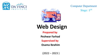 Web Design
Prepared by
Peshwar Farhad
Supervised by
Osama Ibrahim
(2022 – 2023 )
Computer Department
Stage: 1𝑠𝑡
 