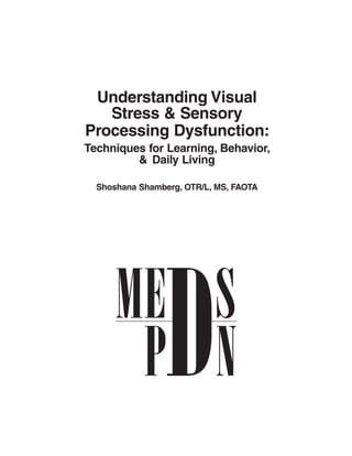 Understanding Visual
   Stress & Sensory
Processing Dysfunction:
Techniques for Learning, Behavior,
         & Daily Living

  Shoshana Shamberg, OTR/L, MS, FAOTA
 