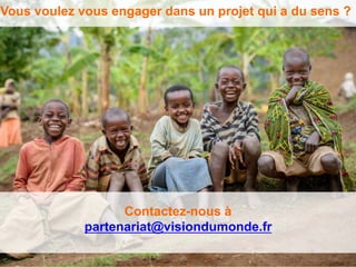 Vous voulez vous engager dans un projet qui a du sens ?
Contactez-nous à
partenariat@visiondumonde.fr
 