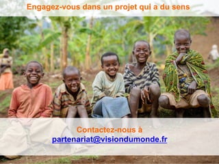 Engagez-vous dans un projet qui a du sens 
Contactez-nous à 
partenariat@visiondumonde.fr 
