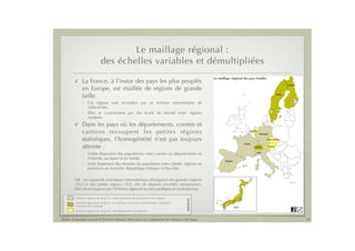 Le maillage régional :
                              des échelles variables et démultipliées
                                                                                                    Le maillage régional des pays étudiés
        !     La France, à l’instar des pays les plus peuplés                                                                                                                            éch
                                                                                                                                                                                         rang
                                                                                                                                                                       Finlande          disp
              en Europe, est maillée de régions de grande                                                                                                                                entr


              taille.                                                                                                                                          Suède                    éche
                                                                                                                                                                                        éche
                                                                                                                                                                                        dens
              - Ces régions sont secondées par un échelon intermédiaire de
                                                                                                                                                                                        éche
                collectivités.                                                                                                                                                          TL3,
                                                                                                                                                                                        dens
              - Elles se caractérisent par des écarts de densité entre régions
                modérés.                                                                                                                                                               En Alle
                                                                                                                                                                                       est au
        !     Dans les pays où les départements, comtés et                                                                                                                             Japon,
                                                                                                                                                                                       supérie
              cantons recoupent les petites régions                                                                              Pays-Bas
                                                                                                                                            Allemagne


              statistiques, l’homogénéité n’est pas toujours                                                                                        Rép. tchèque


              atteinte :
                                                                                                                             France
                                                                                                                                       Suisse       Autriche


              - Faible dispersion des populations entre comtés ou départements en                                                       Italie

                Finlande, au Japon et en Suède.
                                                                                                           Espagne
              - Forte dispersion des densités de population entre Länder, régions ou
                provinces en Autriche, République tchèque et Pays-Bas.

        NB : Les appareils statistiques internationaux distinguent des grandes régions
        (TL2) et des petites régions (TL3) aﬁn de disposer d’entités comparables.
        Elles ne recoupent pas l’échelon régional au sens politique et institutionnel.

         échelon régional de rang TL3, faible dispersion de population entre régions
                                                                                          LÉGENDE




         échelon régional de rang TL2, secondé par un échelon intermédiaire, dispersion
         moyenne de la densité                                                                                       Japon
         échelon régional de rang TL3, forte dispersion de la densité


Public Evaluation System et l’Institut Thomas More pour la Commission des Finances du Sénat                                                                                       11
 