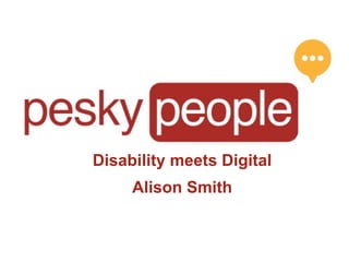 Disability meets Digital
     Alison Smith
 