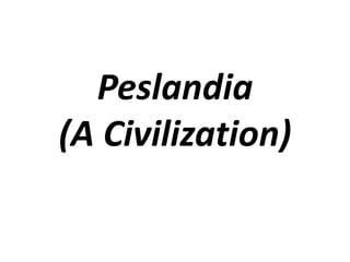 Peslandia
(A Civilization)
 