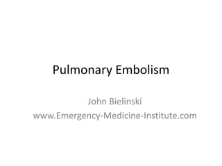 Pulmonary Embolism
John Bielinski
www.Emergency-Medicine-Institute.com
 