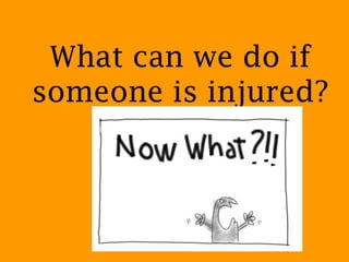 What can we do if
someone is injured?
 