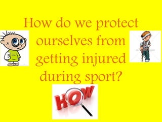 How do we protect
ourselves from
getting injured
during sport?
 
