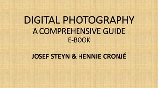 DIGITAL PHOTOGRAPHY
A COMPREHENSIVE GUIDE
E-BOOK
JOSEF STEYN & HENNIE CRONJÉ
 