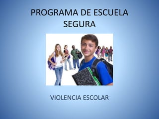 PROGRAMA DE ESCUELA
SEGURA
VIOLENCIA ESCOLAR
 