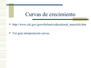 Curvas de crecimiento http://www.cdc.gov/growthcharts/educational_materials.htm Ver guía interpretación curvas 