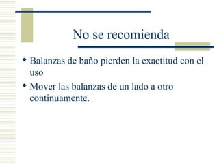 No se recomienda Balanzas de baño pierden la exactitud con el uso Mover las balanzas de un lado a otro continuamente. 