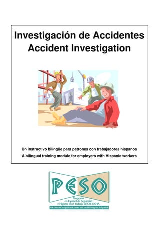 Investigación de Accidentes
Accident Investigation
Un instructivo bilingüe para patrones con trabajadores hispanos
A bilingual training module for employers with Hispanic workers
 