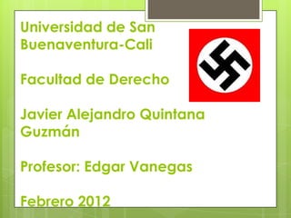 Universidad de San
Buenaventura-Cali

Facultad de Derecho

Javier Alejandro Quintana
Guzmán

Profesor: Edgar Vanegas

Febrero 2012
 
