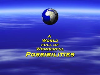 AA
WorldWorld
full offull of
WonderfulWonderful
PossibilitiesPossibilities
 