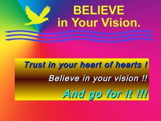 Trust in your heart of hearts !Trust in your heart of hearts !
Believe in your vision !!Believe in your vision !!
And go for it !!!And go for it !!!
 