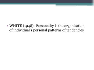• WHITE (1948); Personality is the organization
of individual’s personal patterns of tendencies.
 