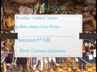 Personal Social
Nombre: Andrew Arturo
Apellido: Santa Cruz Flores
Seccion:5*Alll
Prof.: Carmen Quintana
 