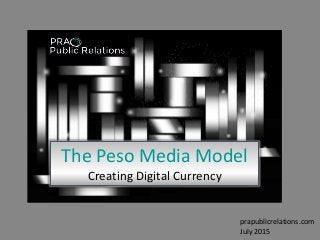 The Peso Media Model
Creating Digital Currency
prapublicrelations.com
July 2015
 
