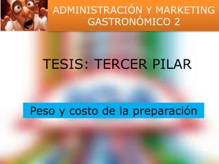 ADMINISTRACIÓN Y MARKETING 
GASTRONÓMICO 2 
TESIS: TERCER PILAR 
Peso y costo de la preparación 
 