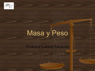 Masa y Peso
Profesor Gabriel Monzón
 