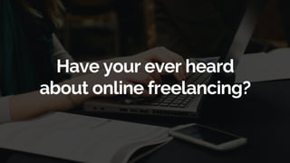 Have your ever heard
about online freelancing?
 
