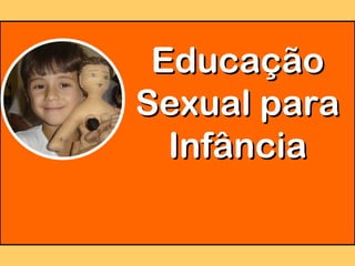 EducaçãoEducação
Sexual paraSexual para
InfânciaInfância
 