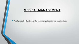 MEDICAL MANAGEMENT
• Analgesics & NSAIDs are the common pain relieving medications.
 