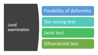Local
examination
Flexibility of deformity
Toe raising test
Jacks test
Silfverskiold test
 