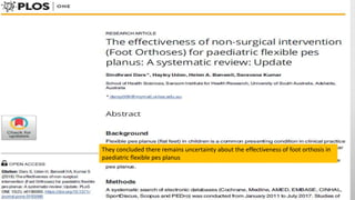 They concluded there remains uncertainty about the effectiveness of foot orthosis in
paediatric flexible pes planus
 