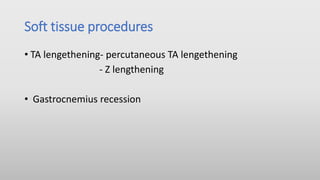Soft tissue procedures
• TA lengethening- percutaneous TA lengethening
- Z lengthening
• Gastrocnemius recession
 