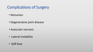 Complications of Surgery
• Nonunion
• Degenerative joint disease
• Avascular necrosis
• Lateral instability
• Stiff foot
 