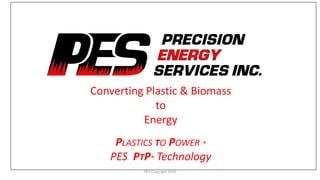 Converting Plastic & Biomass
to
Energy
PLASTICS TO POWER ®
PES PTP® Technology
PES Copyright 2018
 