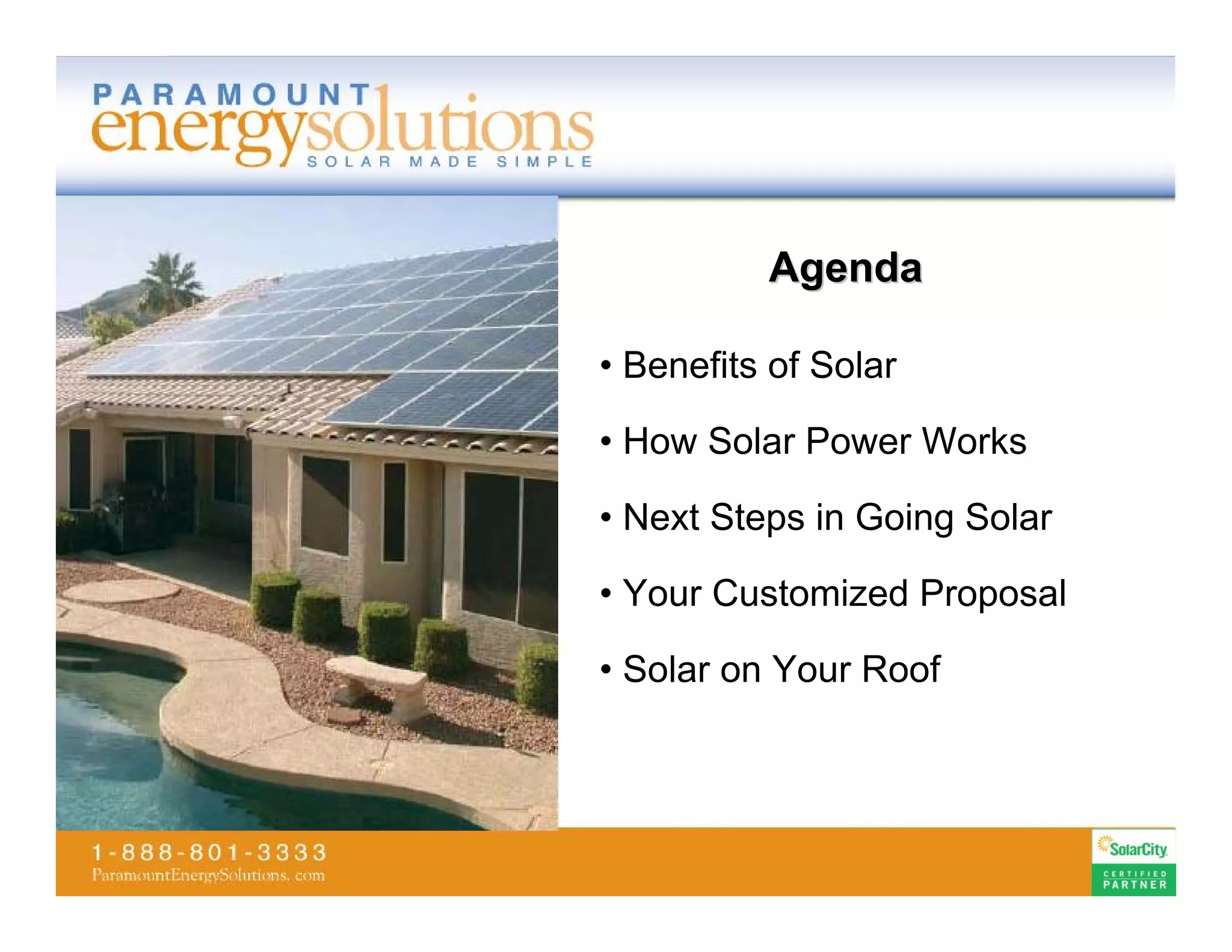 Agenda

• Benefits of Solar

• How Solar Power Works

• Next Steps in Going Solar

• Your Customized Proposal

• Solar on Your Roof
 