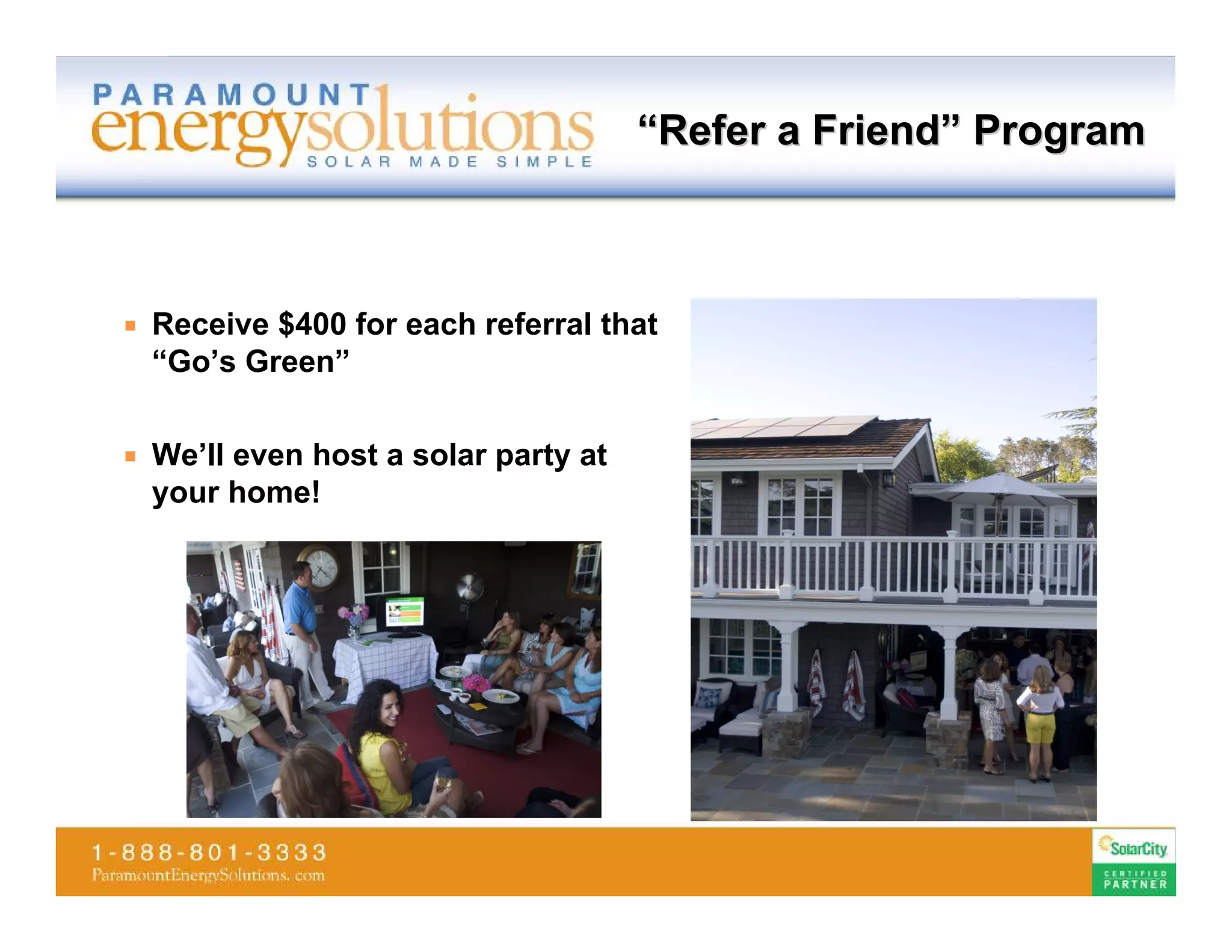 “Refer a Friend” Program



   Receive $400 for each referral that
    “Go’s Green”


   We’ll even host a solar party at
    your home!
 