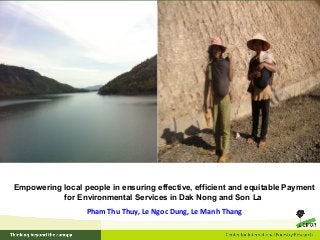 Empowering local people in ensuring effective, efficient and equitable Payment
for Environmental Services in Dak Nong and Son La
Pham Thu Thuy, Le Ngoc Dung, Le Manh Thang
 