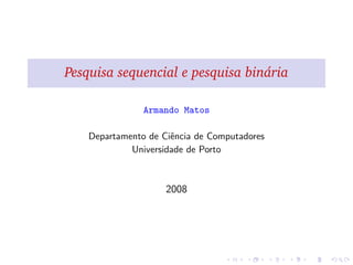 Pesquisa sequencial e pesquisa bin´aria
Armando Matos
Departamento de Ciˆencia de Computadores
Universidade de Porto
2008
 