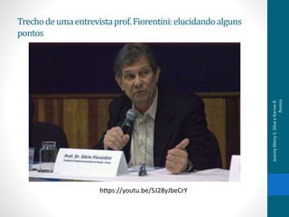 Trechodeumaentrevistaprof.Fiorentini:elucidandoalguns
pontos
https://youtu.be/5J28yJbeCrY
JeannyMeiryS.SilvaeKarineR.
Ramos
 