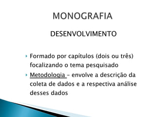 DESENVOLVIMENTO Formado por capítulos (dois ou três) focalizando o tema pesquisado Metodologia  – envolve a descrição da coleta de dados e a respectiva análise desses dados 