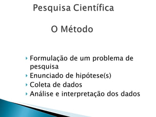 Formulação de um problema de pesquisa Enunciado de hipótese(s) Coleta de dados Análise e interpretação dos dados   
