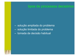 –  solução ampliada do problema
–  solução limitada do problema
–  tomada de decisão habitual
tipos de processos decisórios
 