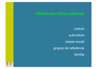 influências sócio-culturais
cultura
subcultura
classe social
grupos de referência
família
 