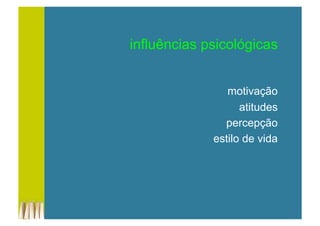 influências psicológicas
motivação
atitudes
percepção
estilo de vida
 