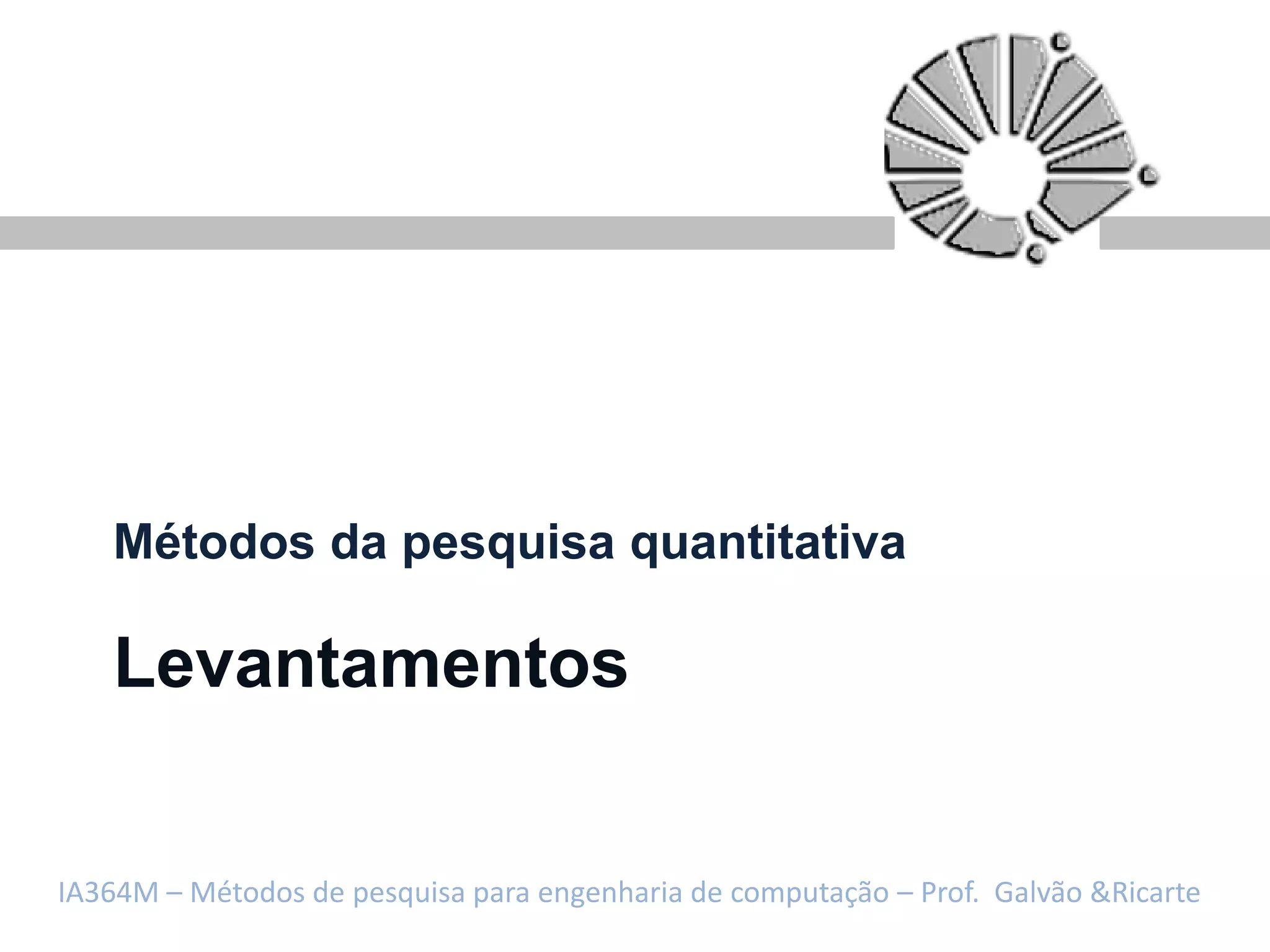 Métodos da pesquisa quantitativa

   Levantamentos


IA364M – Métodos de pesquisa para engenharia de computação – Prof. Galvão &Ricarte
 