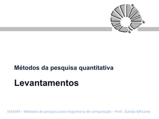 Métodos da pesquisa quantitativa

   Levantamentos


IA364M – Métodos de pesquisa para engenharia de computação – Prof. Galvão &Ricarte
 