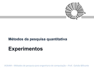 Métodos da pesquisa quantitativa

   Experimentos


IA364M – Métodos de pesquisa para engenharia de computação – Prof. Galvão &Ricarte
 